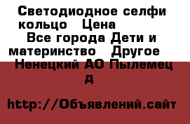 Светодиодное селфи кольцо › Цена ­ 1 490 - Все города Дети и материнство » Другое   . Ненецкий АО,Пылемец д.